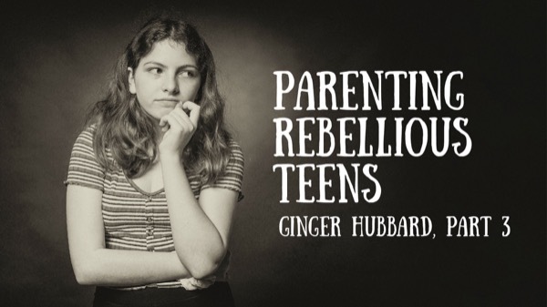 Ginger Hubbard - Parenting Rebellious Teens - Teenage Rebellion
