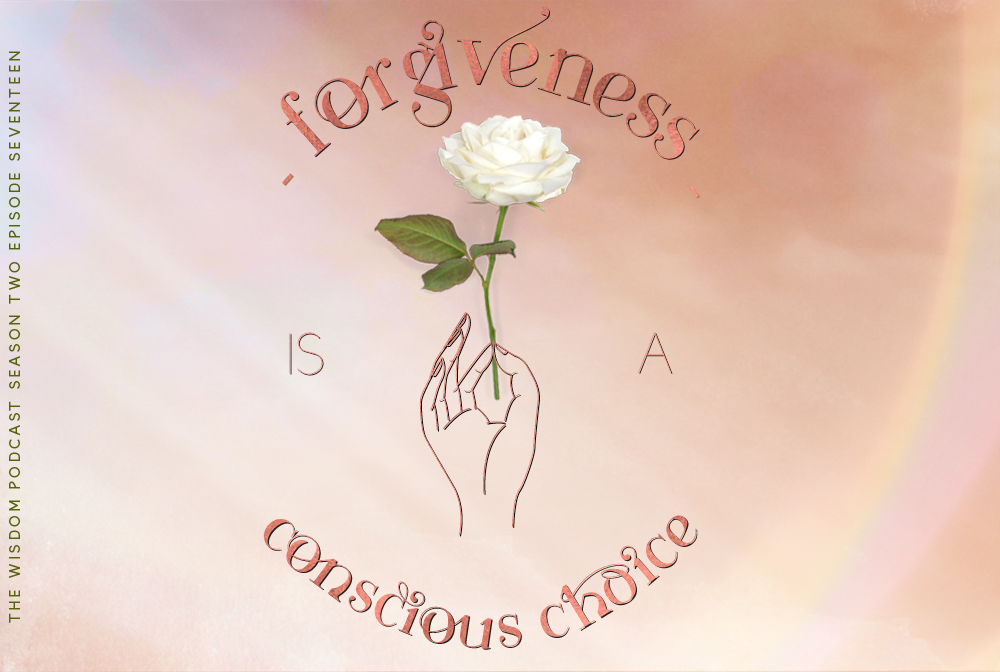 forgiveness-is-a-conscious-choice-the-wisdom-podcast-S2E17.png