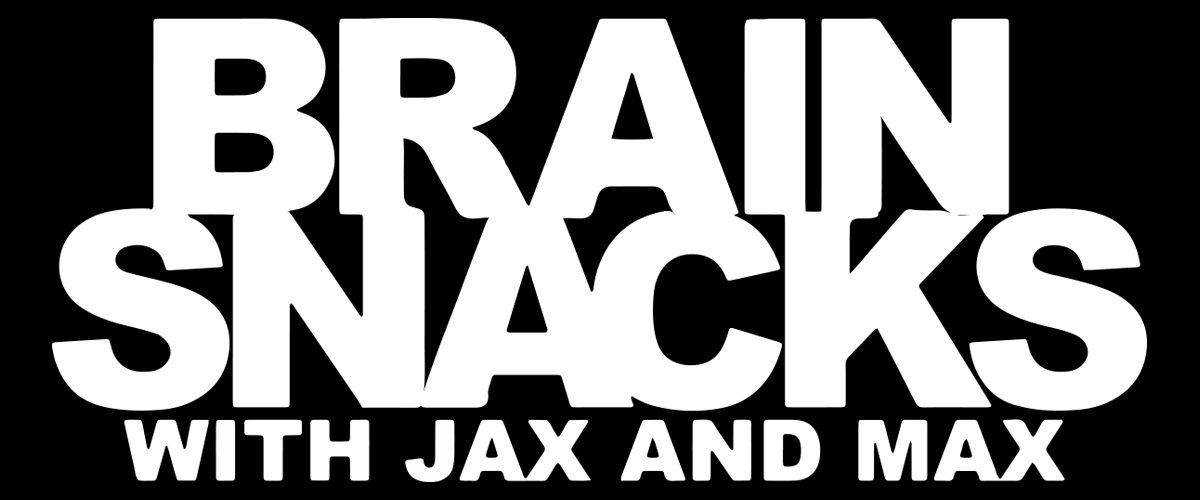 Brain Snacks with Jax and Max