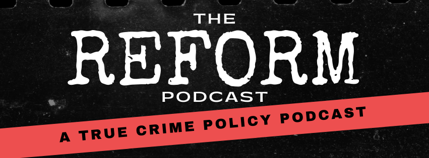 The REFORM Podcast - A True Crime Policy Podcast