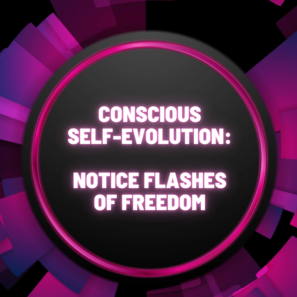 Conscious Self-Evolution: Notice flashes of freedom