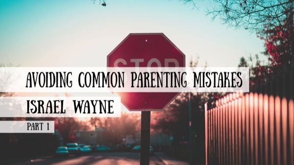 Avoiding Common Parenting Mistakes - Israel Wayne, Part 1