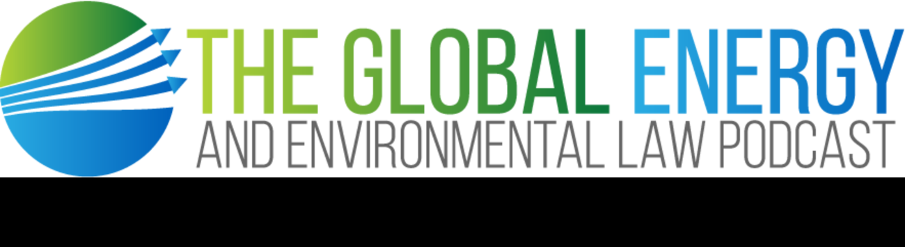 The Global Energy & Environmental Law Podcast
