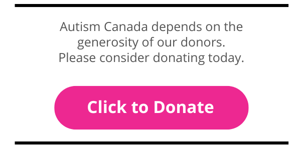 Autism Canada relies on the generosity of donors like you. Every dollar goes towards helping the autism community in Canada.