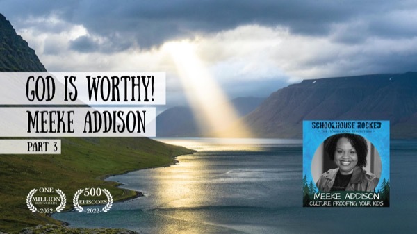 God is Worthy (Culture Proofing Your Kids) - Meeke Addison on the Schoolhouse Rocked Podcast