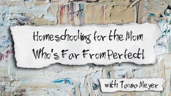 Interview with Tauna Meyer - Homeschooling for the Mom Who's Not Perfect