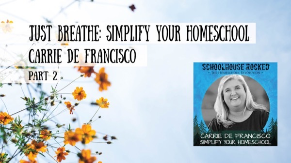 Just Breathe: Simplify Your Homeschool, Part 2 - Carrie De Francisco