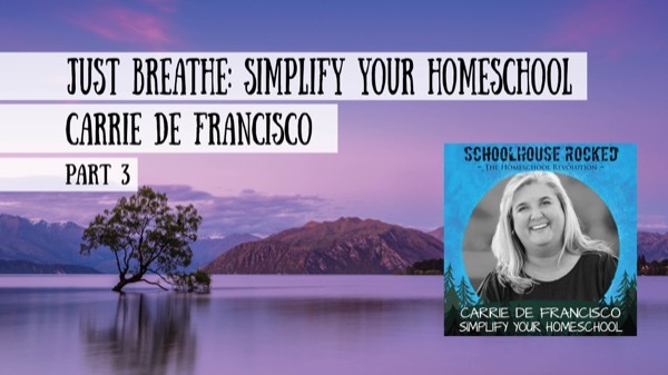 Just Breathe: Simplify Your Homeschool, Part 3 - Carrie De Francisco