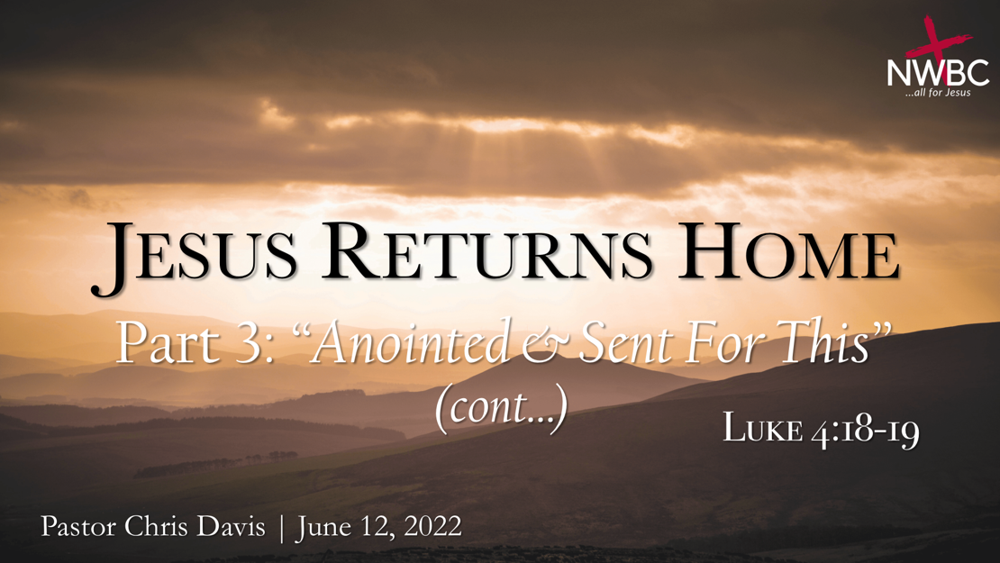 6-12-2022 - JESUS RETURNS HOME Part 3: ”Anointed & Sent For This” (Cont...)