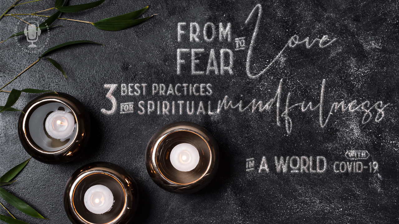 from-fear-to-love-3-best-practices-of-spiritual-mindfulness-in-a-world-with-covid-19-the-wisdom-podcast.jpg