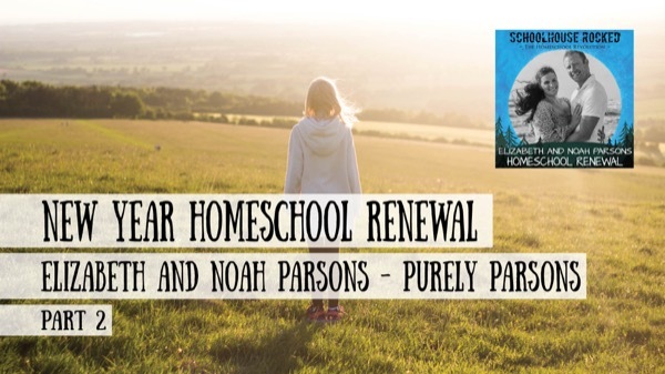 New Year Renewal, Part 2 – Renew Your Homeschool with Elizabeth and Noah Parsons (Purely Parsons)