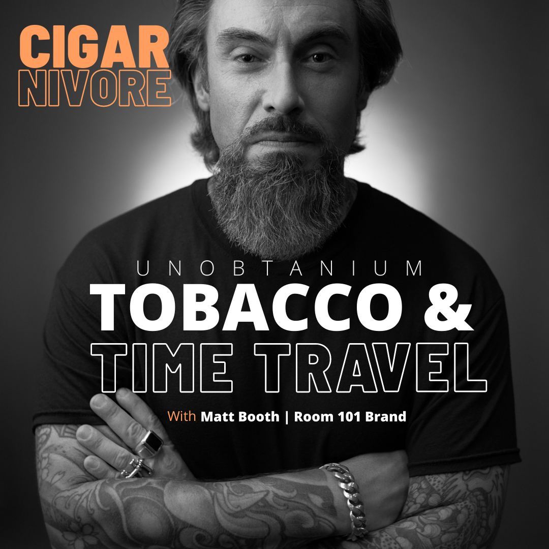Cigarnivore Podcast Episode 6: Matt Booth Room 101 Brand Unobtainium, Tobacco, and Time Travel